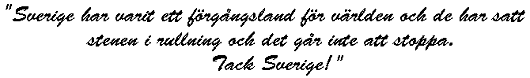 Sverige har varit ett f&ouml;reg&aring;ngsland f&ouml;r v&auml;rlden och de har satt stenen i rullning och den g&aring;r inte att stoppa. Tack Sverige!